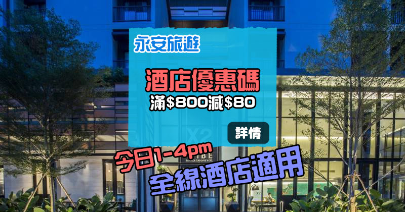 【酒店優惠碼】全線酒店滿HK$800減HK$80，今日1-4pm - 永安旅遊網