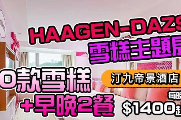 【汀九帝景酒店】閨密聚會之選，HÄAGEN-DAZS主題房+早晚兩餐+10款雪糕，每晚$1400起